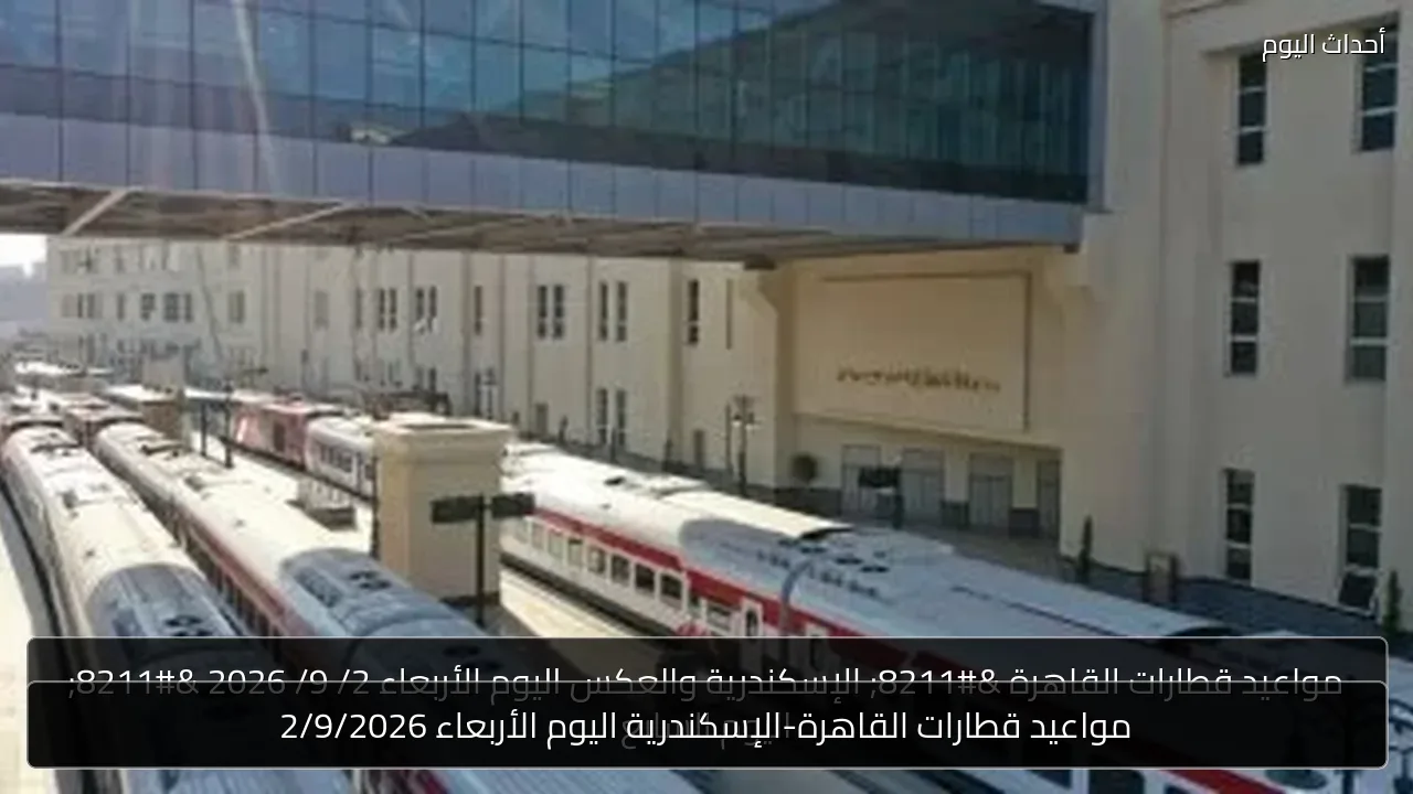 مواعيد قطارات القاهرة-الإسكندرية اليوم الأربعاء 2/9/2026