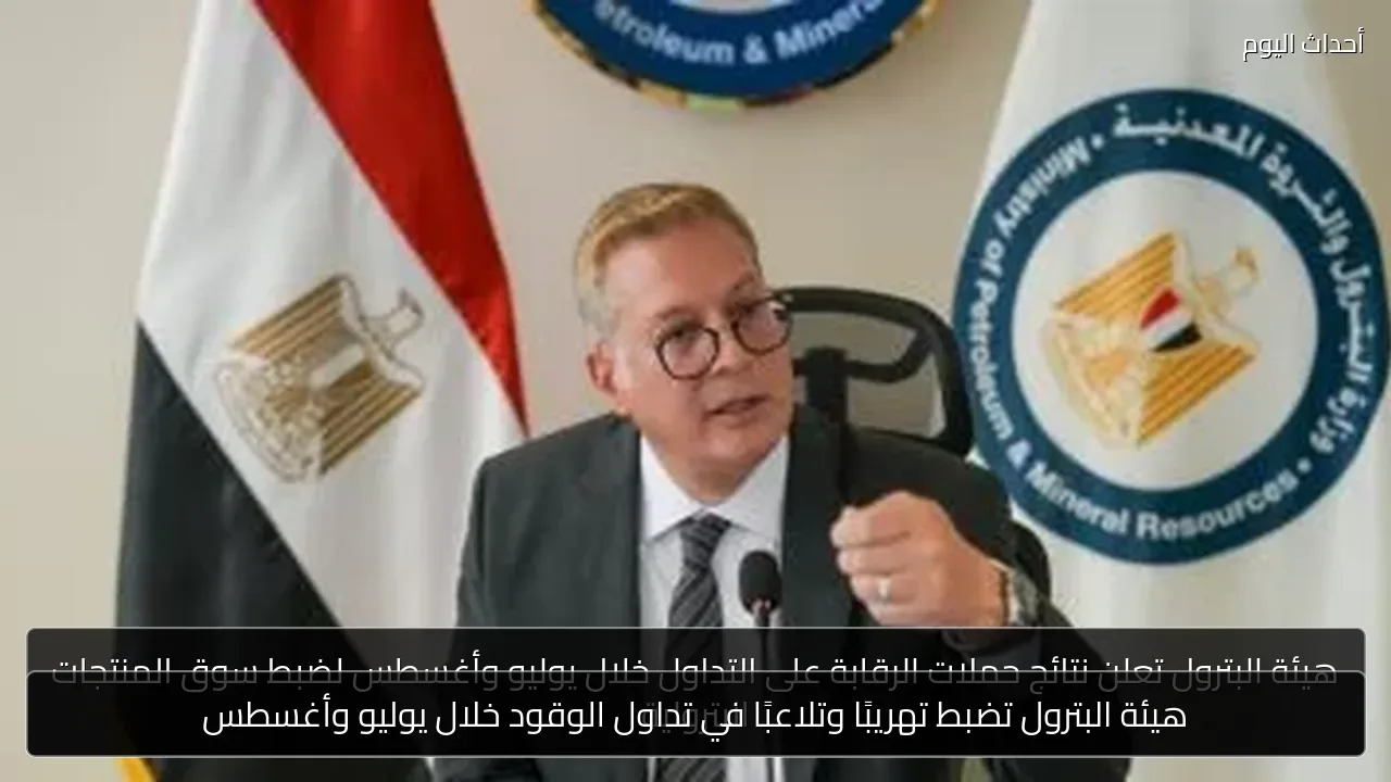 هيئة البترول تضبط تهريبًا وتلاعبًا في تداول الوقود خلال يوليو وأغسطس