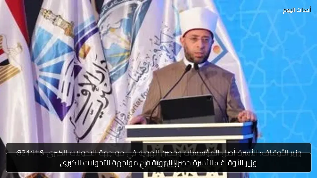 وزير الأوقاف: الأسرة حصن الهوية في مواجهة التحولات الكبرى