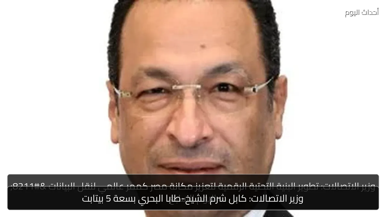 وزير الاتصالات: كابل شرم الشيخ-طابا البحري بسعة 5 بيتابت