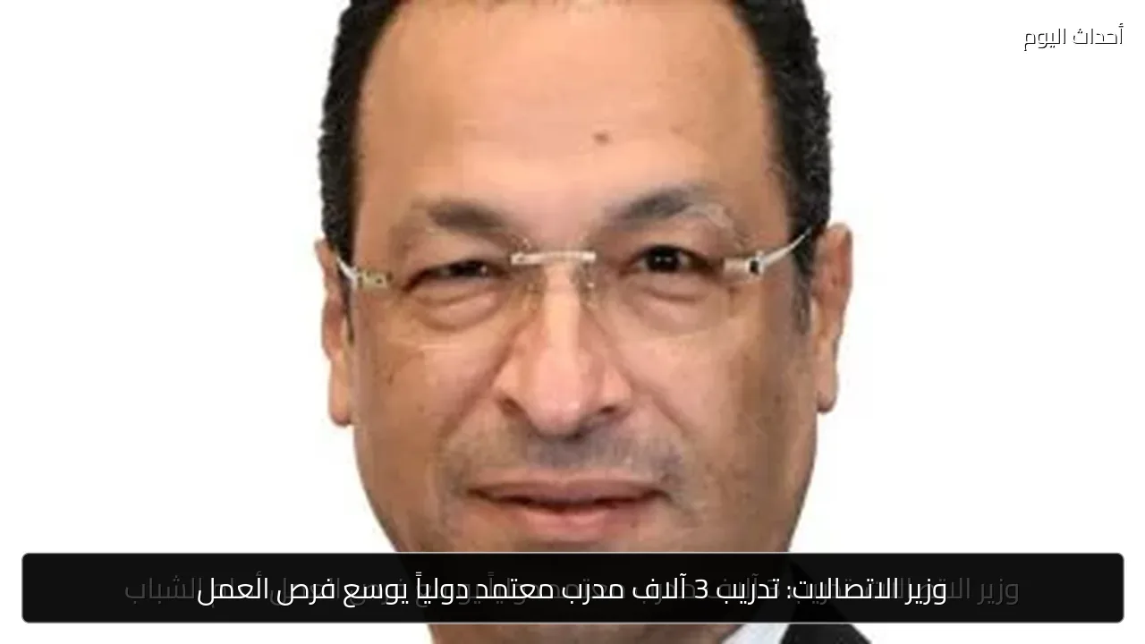 وزير الاتصالات: تدريب 3 آلاف مدرب معتمد دولياً يوسع فرص العمل