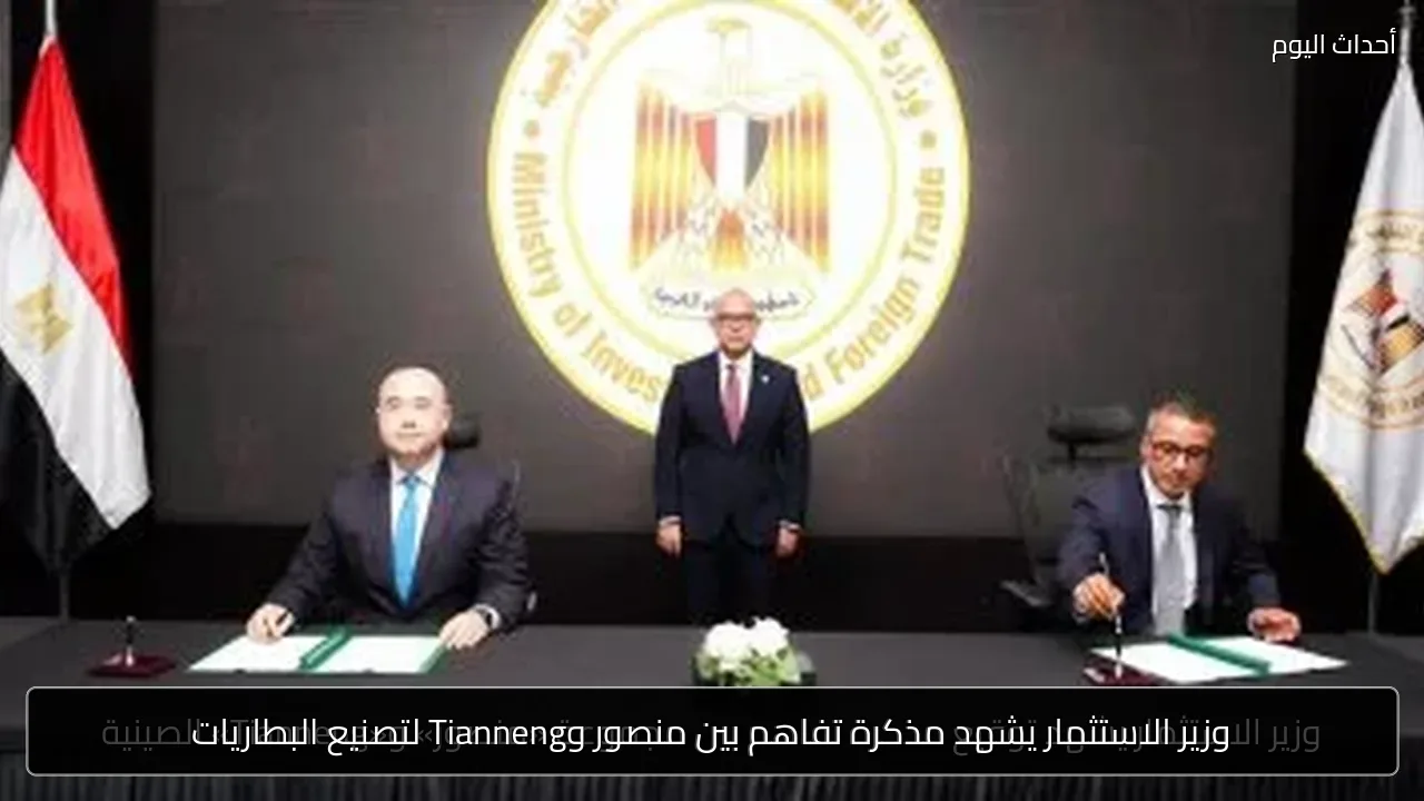 وزير الاستثمار يشهد مذكرة تفاهم بين منصور وTianneng لتصنيع البطاريات