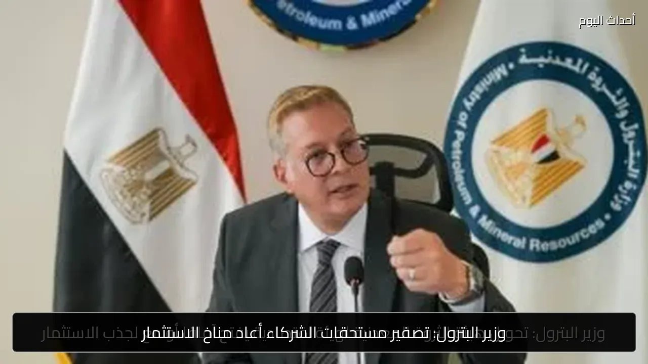وزير البترول: تصفير مستحقات الشركاء أعاد مناخ الاستثمار