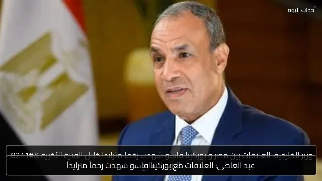 عبد العاطي: العلاقات مع بوركينا فاسو شهدت زخماً متزايداً