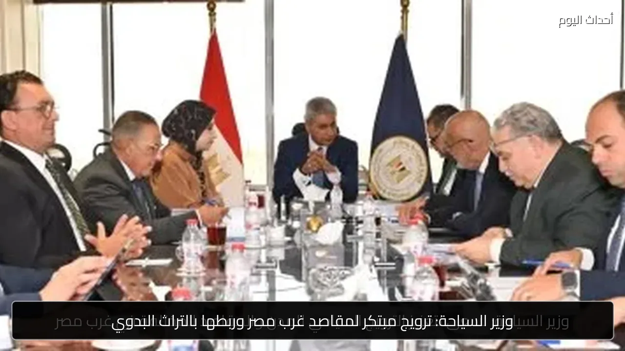 وزير السياحة: ترويج مبتكر لمقاصد غرب مصر وربطها بالتراث البدوي