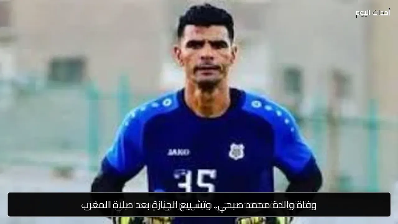 وفاة والدة محمد صبحي.. وتشـييع الجنازة بعد صلاة المغرب