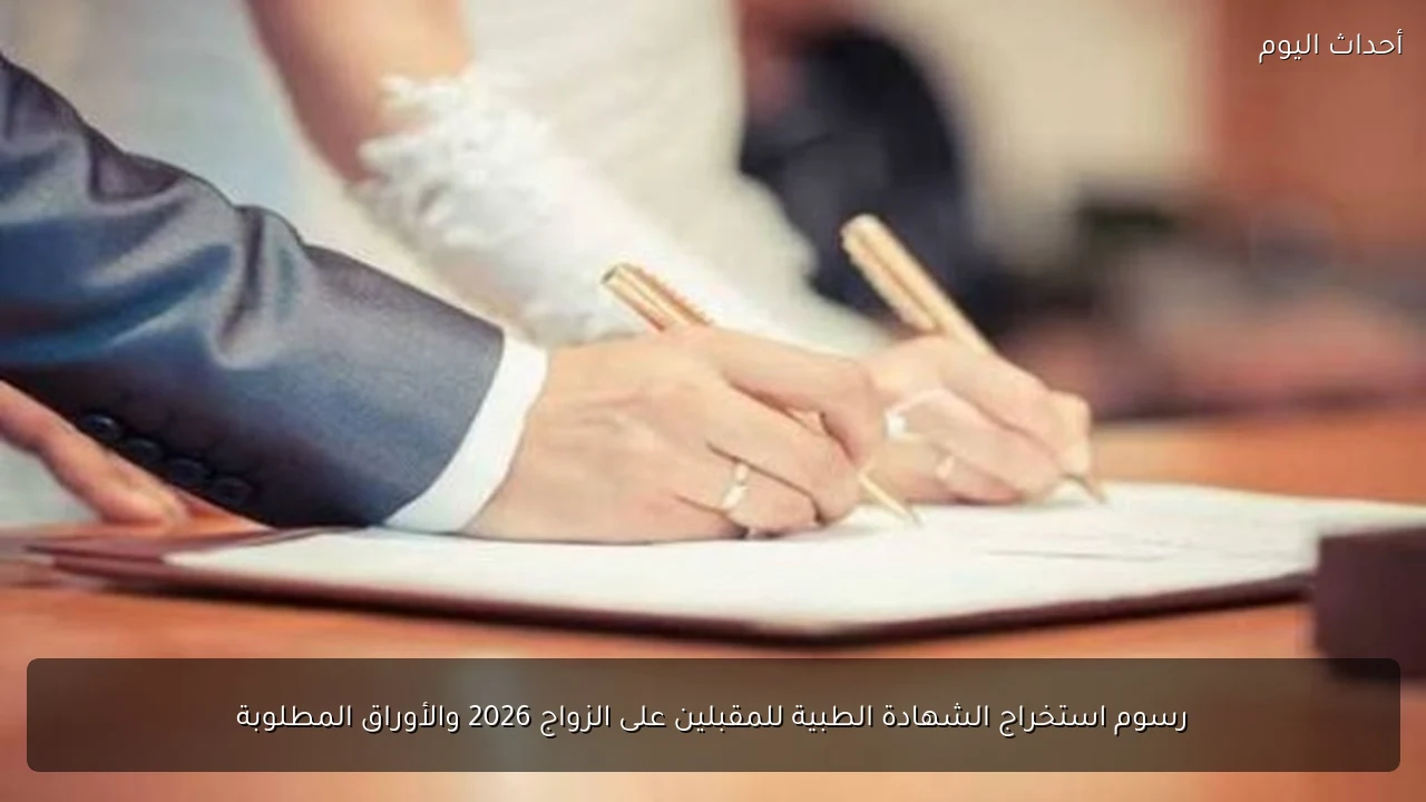 رسوم استخراج الشهادة الطبية للمقبلين على الزواج 2026 والأوراق المطلوبة