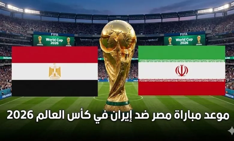 موعد مباراة مصر وإيران في كأس العالم 2026 والقنوات الناقلة