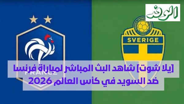 شاهد البث المباشر لمباراة فرنسا ضد السويد في كأس العالم 2026