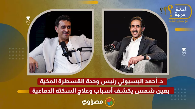 د. أحمد البسيوني يكشف أسباب وعلاج السكتة الدماغية من خلال وحدة القسطرة المخية بعين شمس
