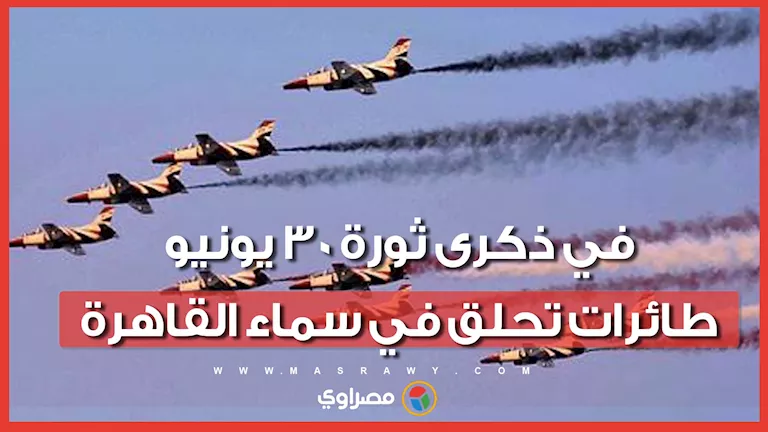 تحليق الطائرات في سماء القاهرة احتفالًا بذكرى ثورة 30 يونيو