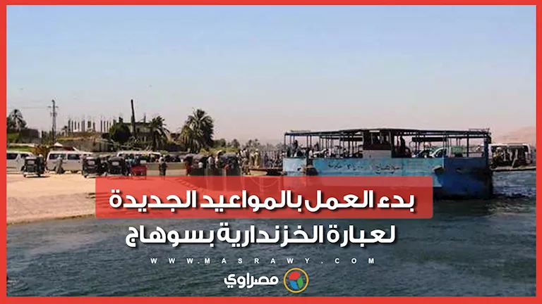 بدء العمل بالمواعيد الجديدة لعبارة الخزندارية في سوهاج بعد انتظار الآلاف