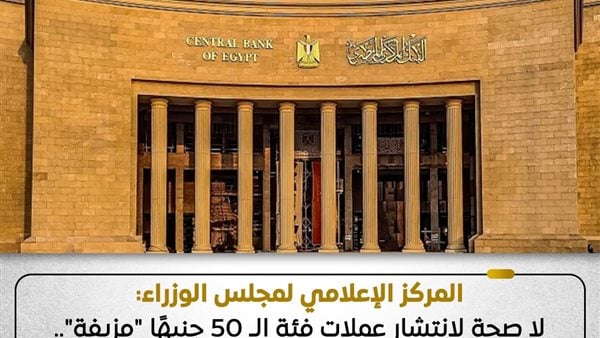 مجلس الوزراء ينفي انتشار عملات فئة 50 جنيهًا مزيفة: الجهات المعنية تتابع يوميًا حركة تداول النقد