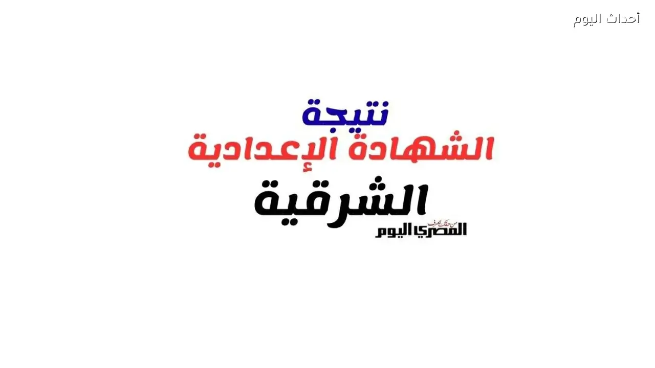 نتيجة الشهادة الإعدادية محافظة الشرقية الترم الثانى 2026.. رابط الاستعلام وتفاصيل اعتماد النتيجة