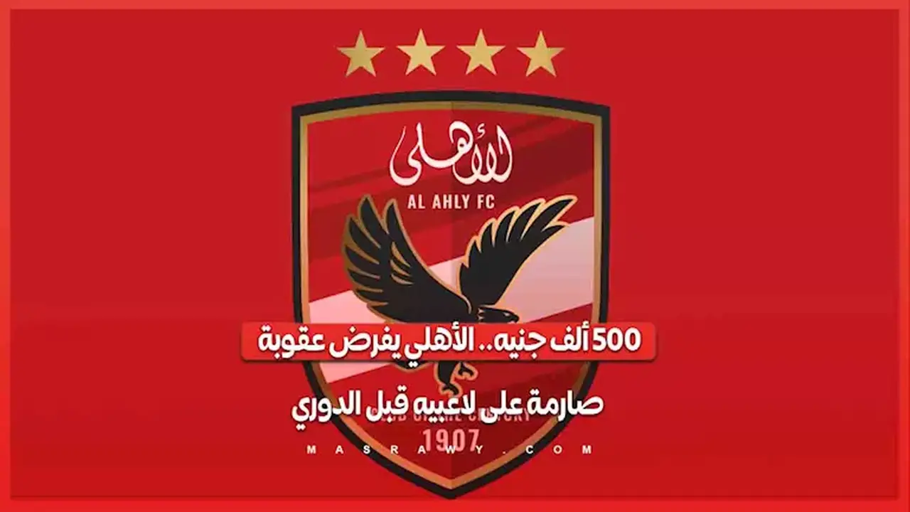 الأهلي يفرض عقوبة مالية على لاعبيه قبل انطلاق الدوري بقيمة 500 ألف جنيه
