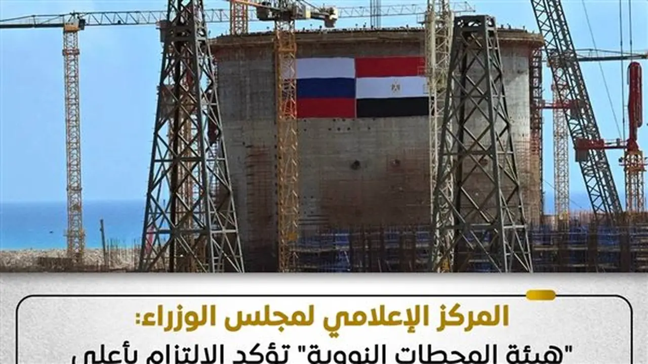 الوزراء: هيئة المحطات النووية تؤكد التزامها بأعلى معايير السلامة في مشروع محطة الضبعة