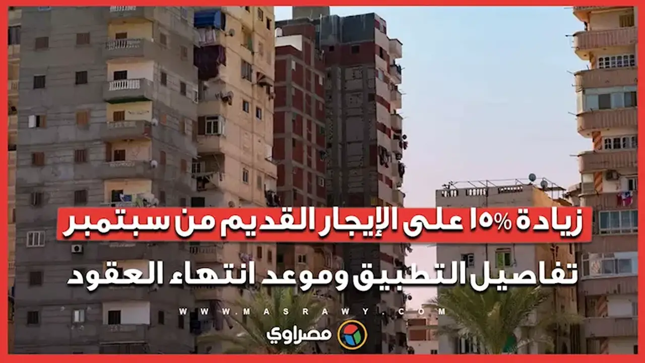 زيادة 15% على الإيجار القديم اعتبارًا من سبتمبر: تفاصيل التطبيق ومواعيد انتهاء العقود