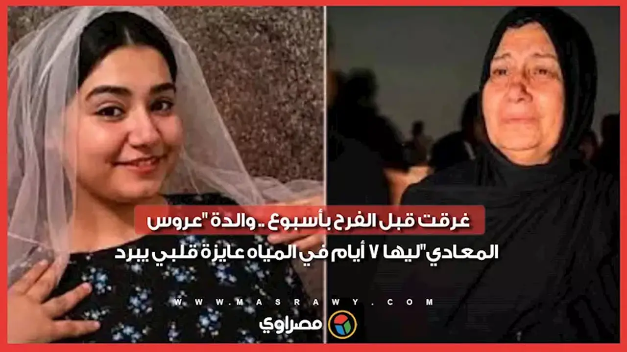 والدة عروس المعادي: ابنتي غرقت قبل زفافها بأسبوع وتحتاج لقلبي ليبرد