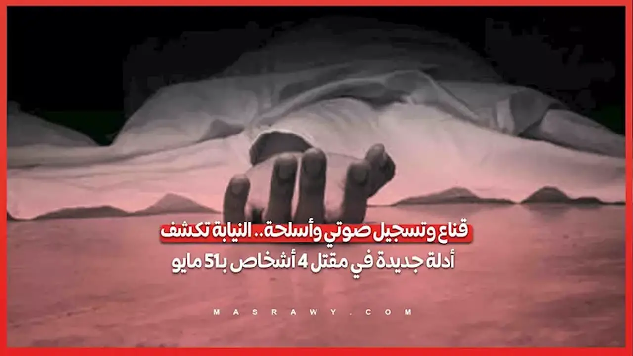 أدلة جديدة تكشفها النيابة في مقتل 4 أشخاص بمنطقة 15 مايو