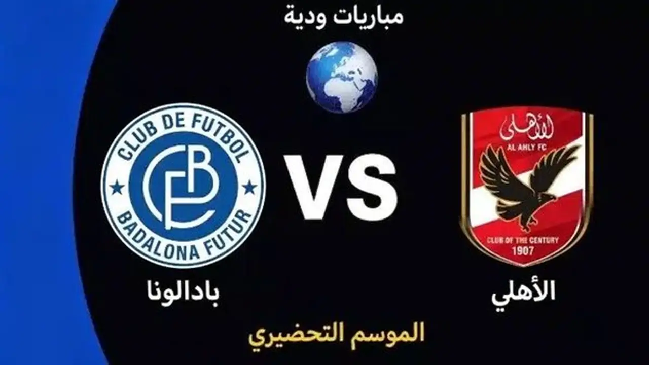 مشاهدة مباراة الأهلي وبادالونا اليوم بث مباشر في اللقاء الودي